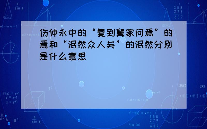 伤仲永中的“复到舅家问焉”的焉和“泯然众人矣”的泯然分别是什么意思