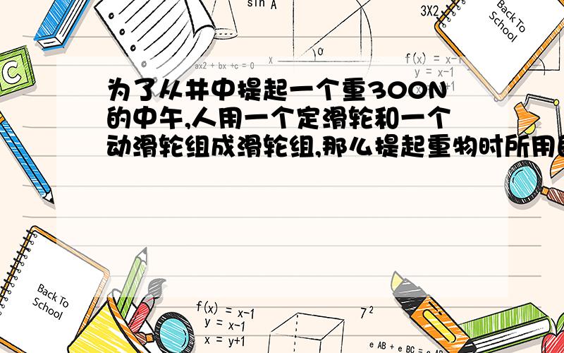 为了从井中提起一个重300N的中午,人用一个定滑轮和一个动滑轮组成滑轮组,那么提起重物时所用的最小拉力为多少?