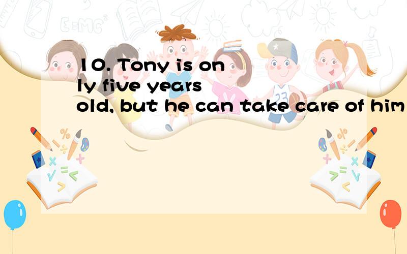 10. Tony is only five years old, but he can take care of him