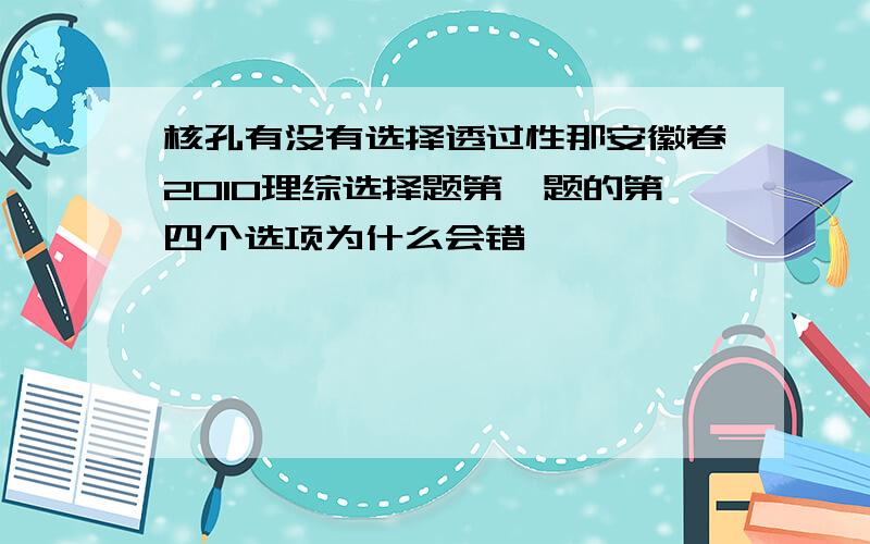 核孔有没有选择透过性那安徽卷2010理综选择题第一题的第四个选项为什么会错