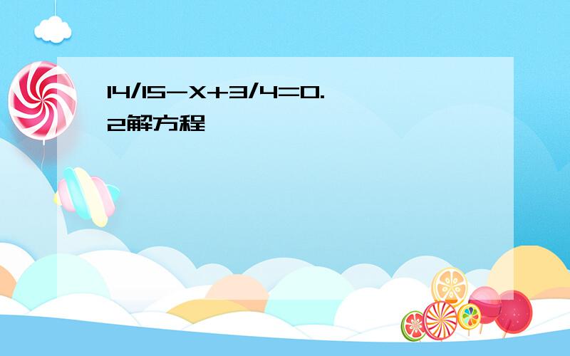 14/15-X+3/4=0.2解方程