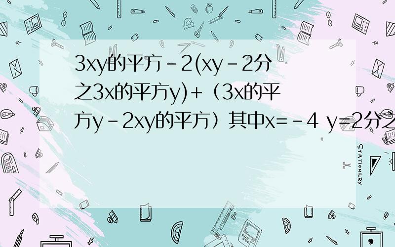 3xy的平方-2(xy-2分之3x的平方y)+（3x的平方y-2xy的平方）其中x=-4 y=2分之1