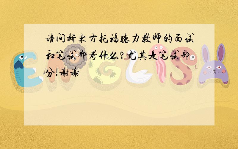 请问新东方托福听力教师的面试和笔试都考什么?尤其是笔试部分!谢谢