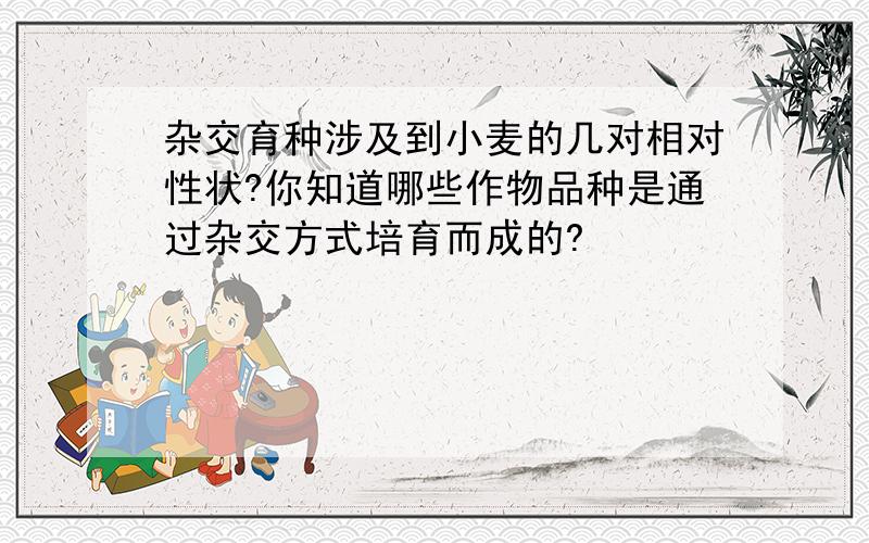 杂交育种涉及到小麦的几对相对性状?你知道哪些作物品种是通过杂交方式培育而成的?