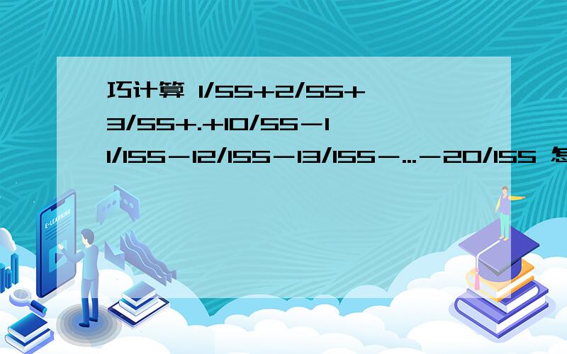 巧计算 1/55+2/55+3/55+.+10/55－11/155－12/155－13/155－...－20/155 怎