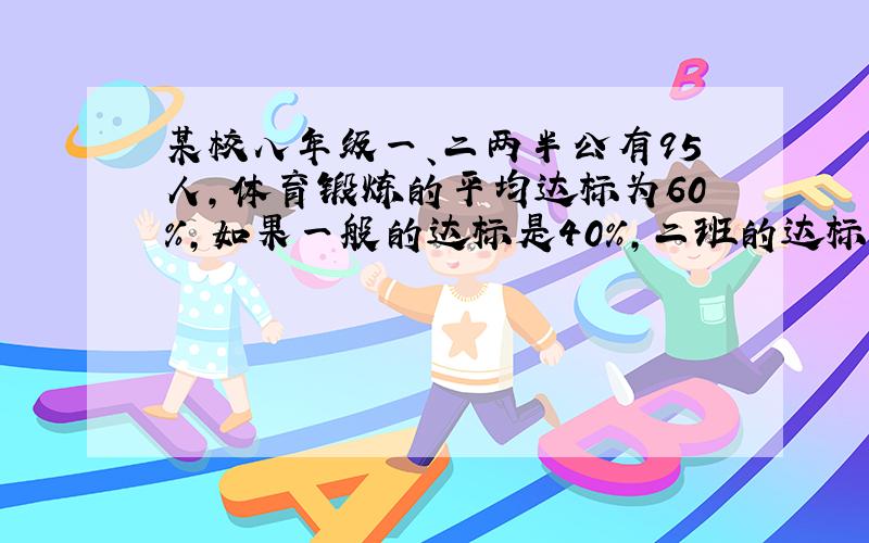 某校八年级一、二两半公有95人,体育锻炼的平均达标为60%,如果一般的达标是40%,二班的达标是78%