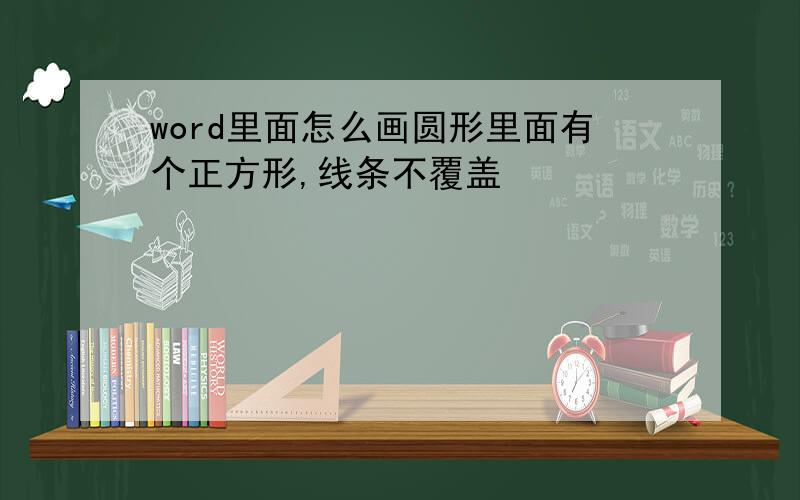 word里面怎么画圆形里面有个正方形,线条不覆盖