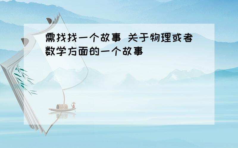 需找找一个故事 关于物理或者数学方面的一个故事