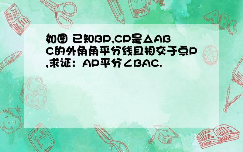 如图 已知BP,CP是△ABC的外角角平分线且相交于点P,求证：AP平分∠BAC.