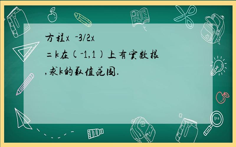 方程x²-3/2x=k在(-1,1)上有实数根,求k的取值范围.