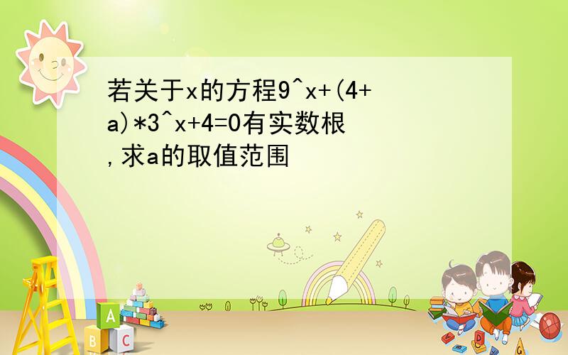 若关于x的方程9^x+(4+a)*3^x+4=0有实数根,求a的取值范围