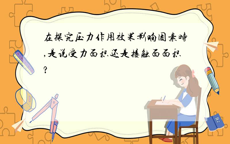 在探究压力作用效果影响因素时,是说受力面积还是接触面面积?