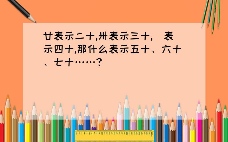 廿表示二十,卅表示三十,卌表示四十,那什么表示五十、六十、七十……?