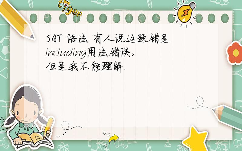 SAT 语法 有人说这题错是including用法错误,但是我不能理解.