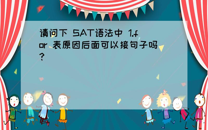 请问下 SAT语法中 1.for 表原因后面可以接句子吗?