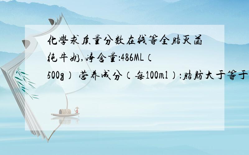 化学求质量分数在线等全脂灭菌纯牛奶,净含量：486ML（500g） 营养成分（每100ml）：脂肪大于等于3.3g,非脂