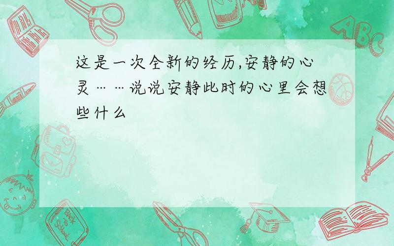 这是一次全新的经历,安静的心灵……说说安静此时的心里会想些什么