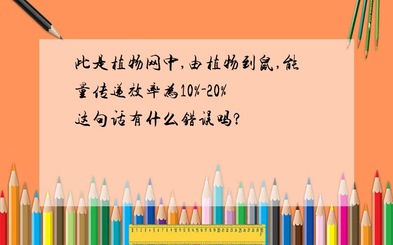 此是植物网中,由植物到鼠,能量传递效率为10%-20% 这句话有什么错误吗?