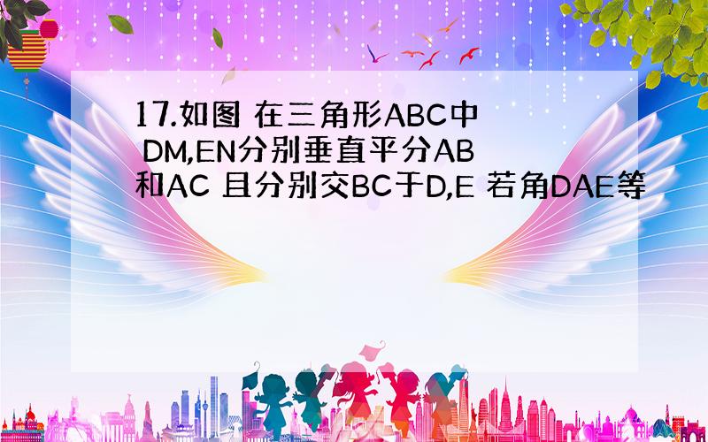 17.如图 在三角形ABC中 DM,EN分别垂直平分AB和AC 且分别交BC于D,E 若角DAE等