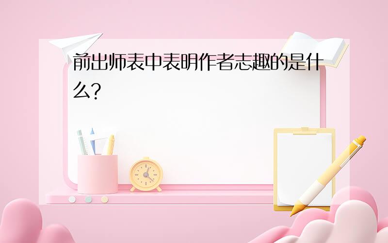 前出师表中表明作者志趣的是什么?