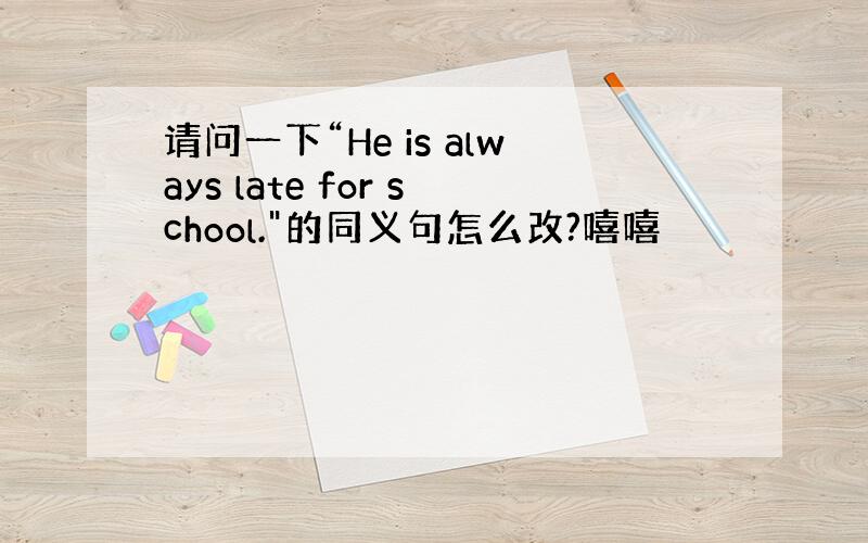 请问一下“He is always late for school.