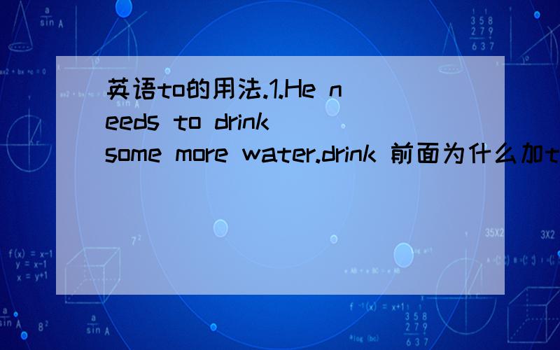 英语to的用法.1.He needs to drink some more water.drink 前面为什么加to?2