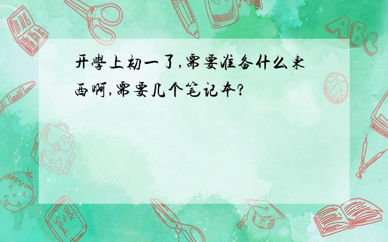 开学上初一了,需要准备什么东西啊,需要几个笔记本?