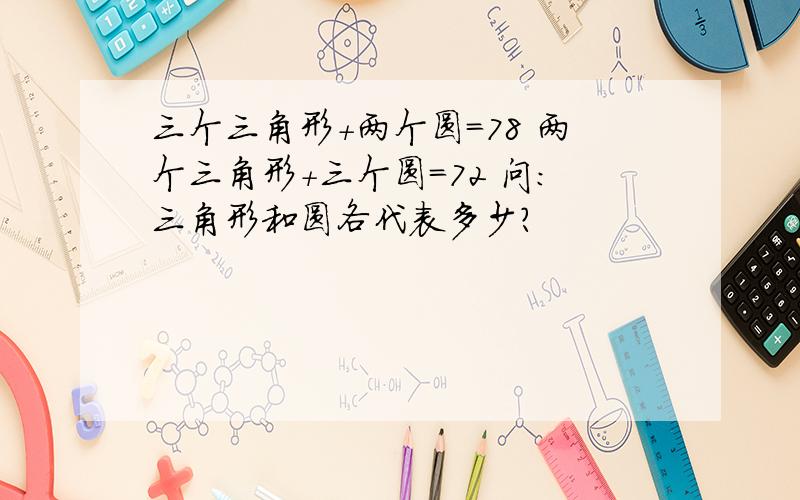 三个三角形+两个圆=78 两个三角形+三个圆=72 问：三角形和圆各代表多少?