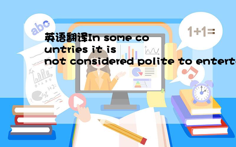 英语翻译In some countries it is not considered polite to enterta