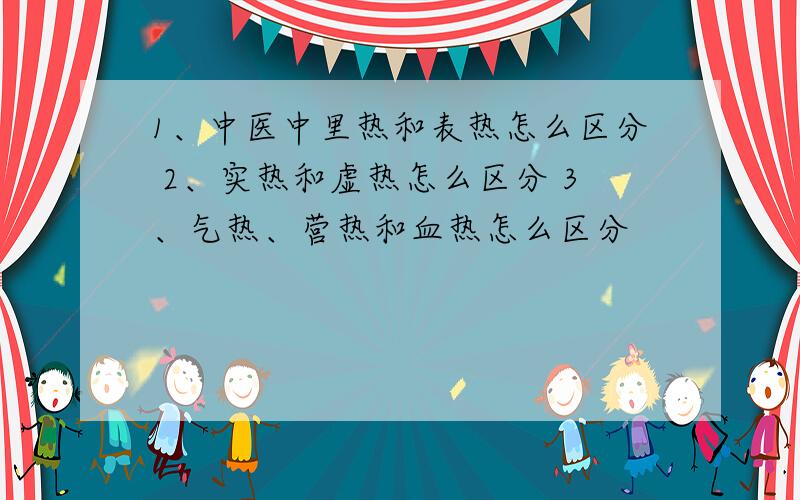 1、中医中里热和表热怎么区分 2、实热和虚热怎么区分 3、气热、营热和血热怎么区分