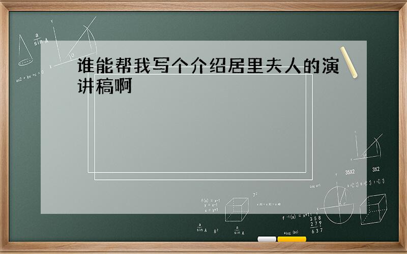 谁能帮我写个介绍居里夫人的演讲稿啊