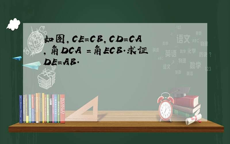 如图,CE＝CB,CD＝CA,角DCA ＝角ECB.求证DE＝AB.