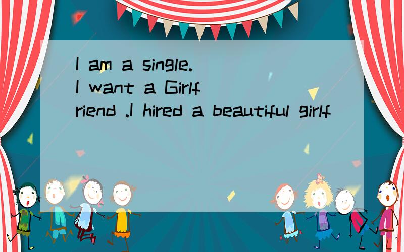 I am a single.I want a Girlfriend .I hired a beautiful girlf