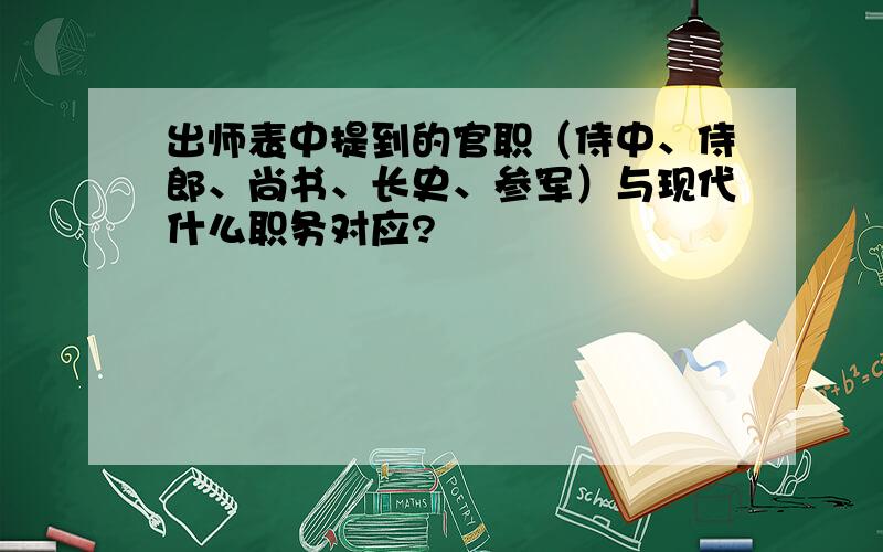 出师表中提到的官职（侍中、侍郎、尚书、长史、参军）与现代什么职务对应?