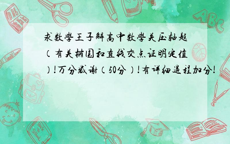 求数学王子解高中数学关压轴题（有关椭圆和直线交点证明定值）!万分感谢（50分）!有详细过程加分!