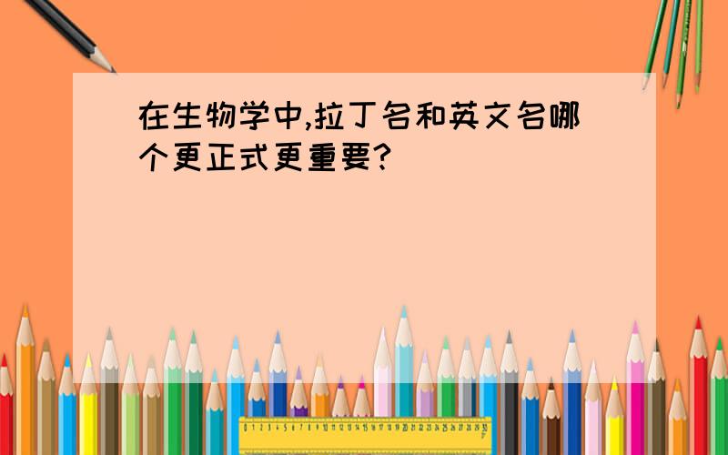 在生物学中,拉丁名和英文名哪个更正式更重要?