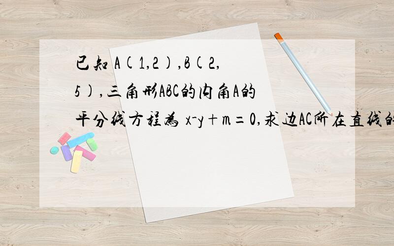 已知 A(1,2),B(2,5),三角形ABC的内角A的平分线方程为 x-y+m=0,求边AC所在直线的方程.