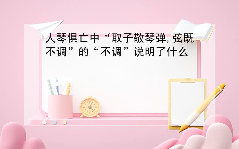 人琴俱亡中“取子敬琴弹,弦既不调”的“不调”说明了什么