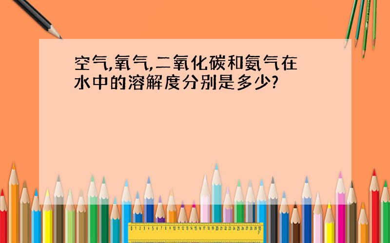 空气,氧气,二氧化碳和氨气在水中的溶解度分别是多少?