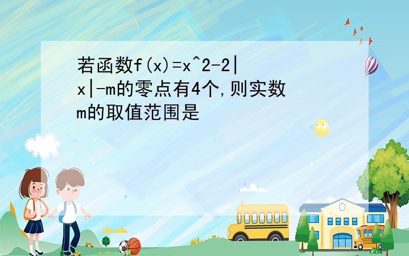 若函数f(x)=x^2-2|x|-m的零点有4个,则实数m的取值范围是