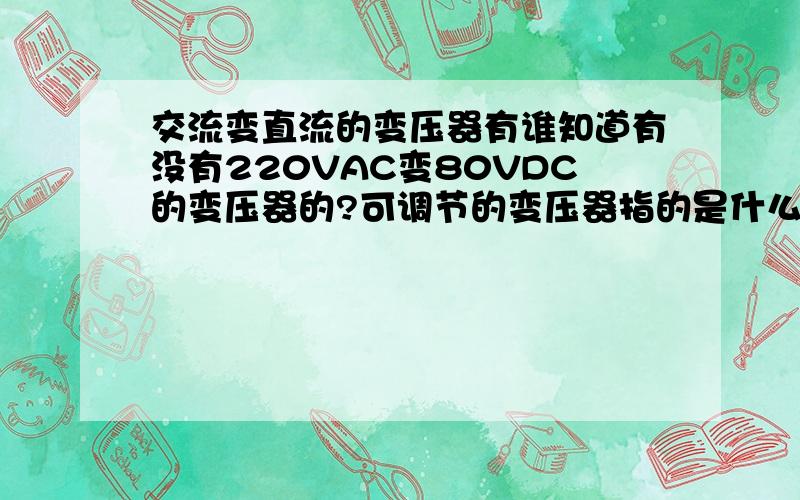 交流变直流的变压器有谁知道有没有220VAC变80VDC的变压器的?可调节的变压器指的是什么？哪里有提供？我接触过的只有