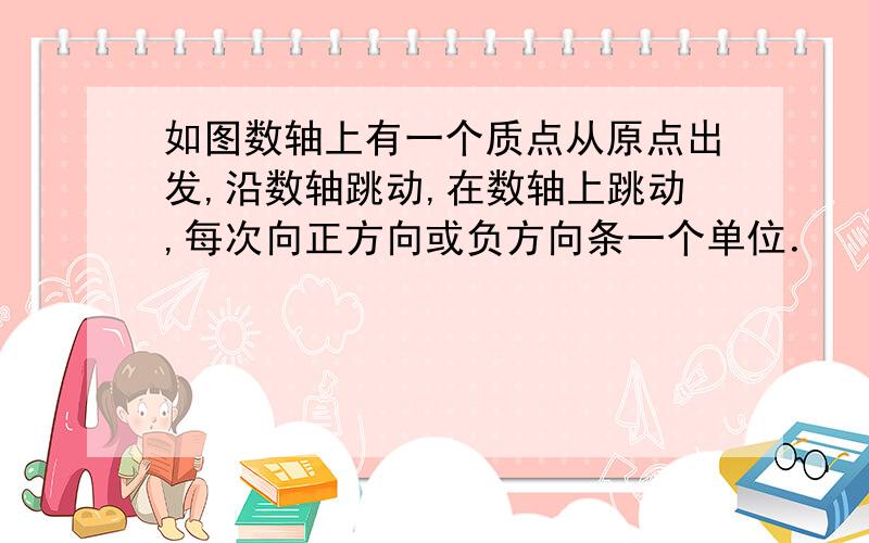 如图数轴上有一个质点从原点出发,沿数轴跳动,在数轴上跳动,每次向正方向或负方向条一个单位．