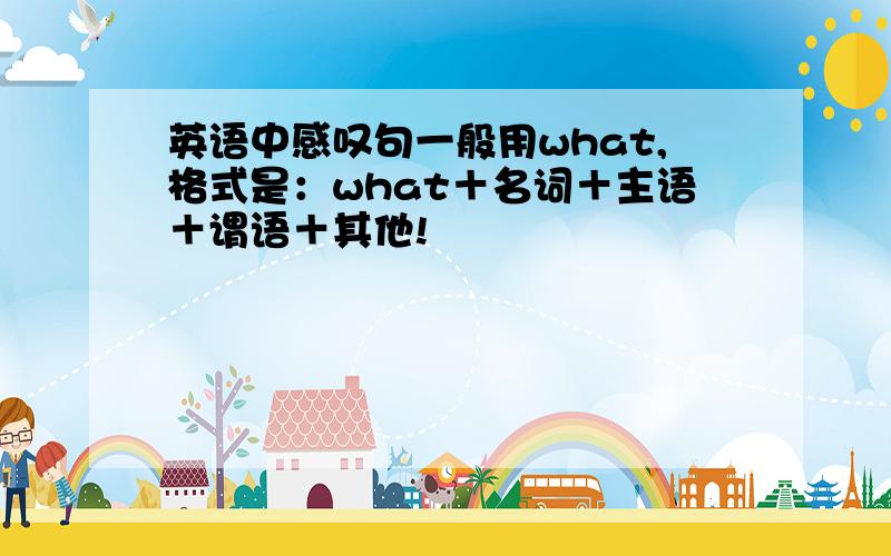 英语中感叹句一般用what,格式是：what＋名词＋主语＋谓语＋其他!