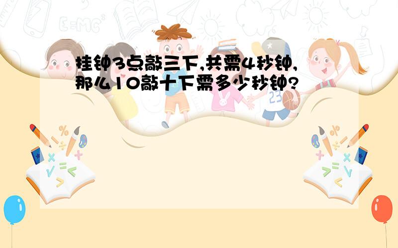 挂钟3点敲三下,共需4秒钟,那么10敲十下需多少秒钟?