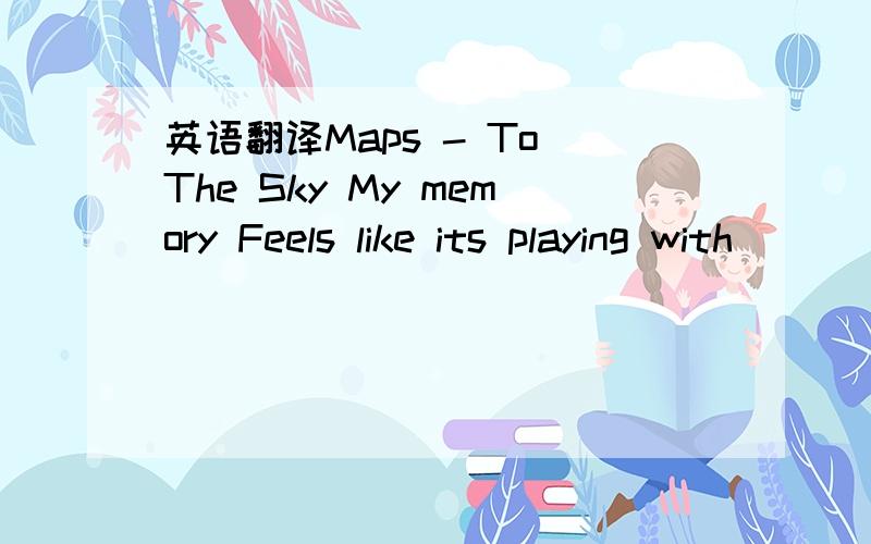 英语翻译Maps - To The Sky My memory Feels like its playing with