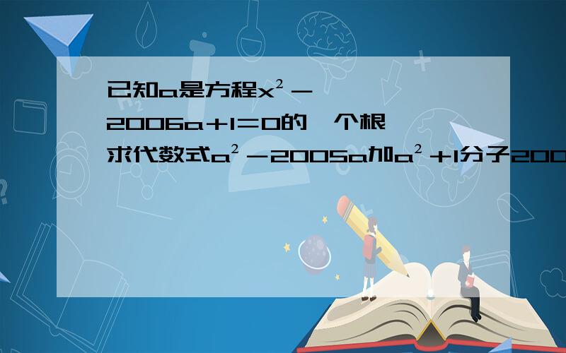 已知a是方程x²－2006a＋1＝0的一个根,求代数式a²－2005a加a²＋1分子200