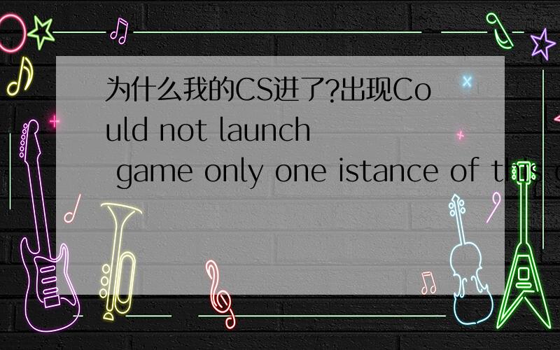 为什么我的CS进了?出现Could not launch game only one istance of this g