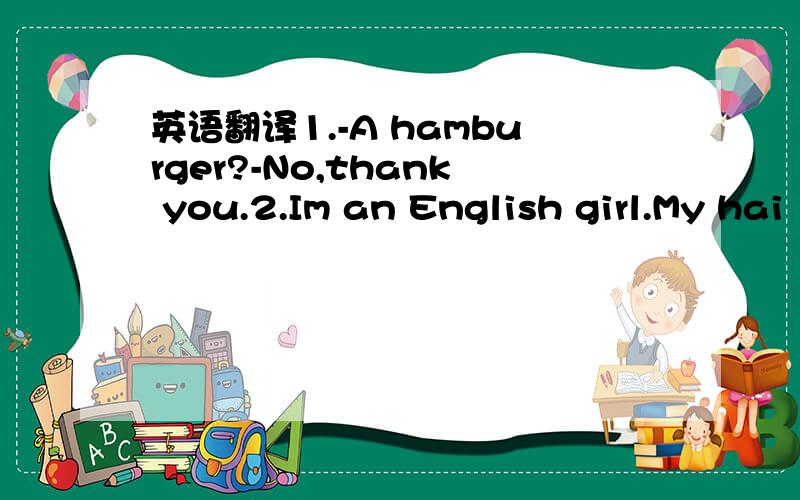 英语翻译1.-A hamburger?-No,thank you.2.Im an English girl.My hai