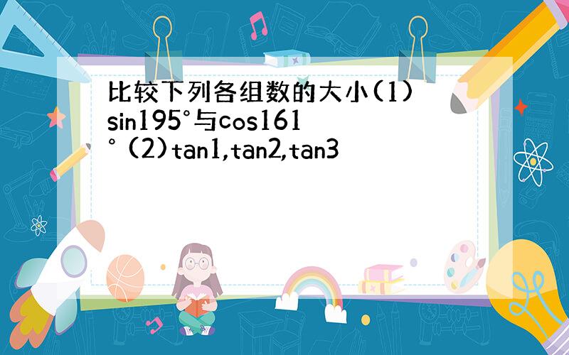 比较下列各组数的大小(1) sin195°与cos161° (2)tan1,tan2,tan3