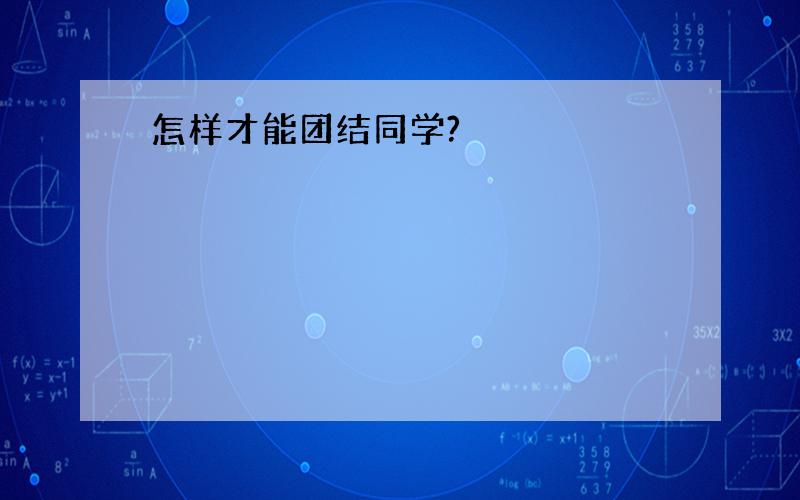 怎样才能团结同学?